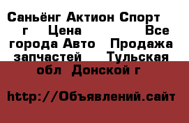 Саньёнг Актион Спорт 2008 г. › Цена ­ 200 000 - Все города Авто » Продажа запчастей   . Тульская обл.,Донской г.